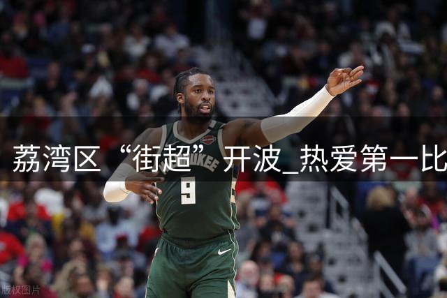 荔湾区“街超”开波 热爱第一比赛第二